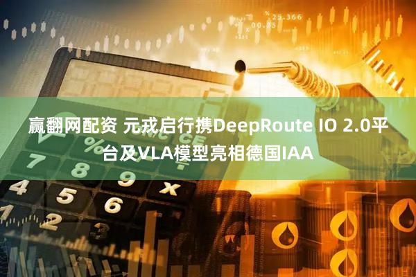 赢翻网配资 元戎启行携DeepRoute IO 2.0平台及VLA模型亮相德国IAA