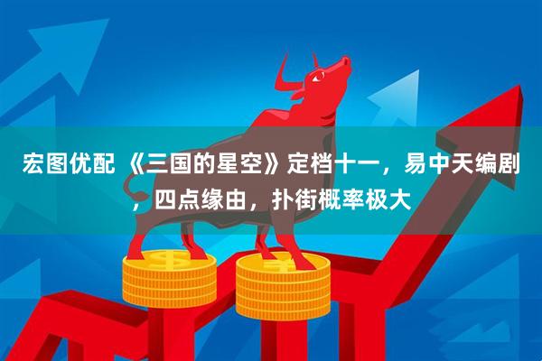 宏图优配 《三国的星空》定档十一，易中天编剧，四点缘由，扑街概率极大
