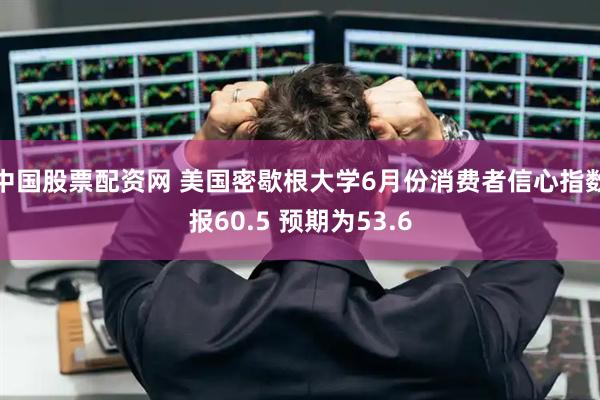 中国股票配资网 美国密歇根大学6月份消费者信心指数报60.5 预期为53.6