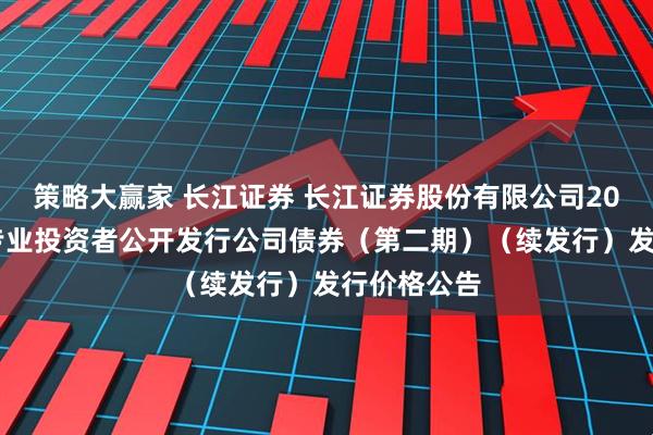 策略大赢家 长江证券 长江证券股份有限公司2025年面向专业投资者公开发行公司债券（第二期）（续发行）发行价格公告